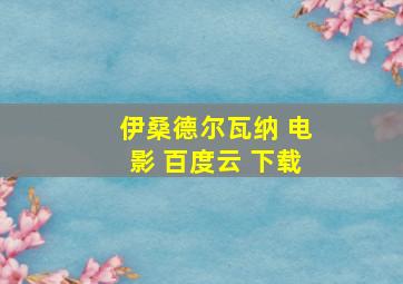 伊桑德尔瓦纳 电影 百度云 下载